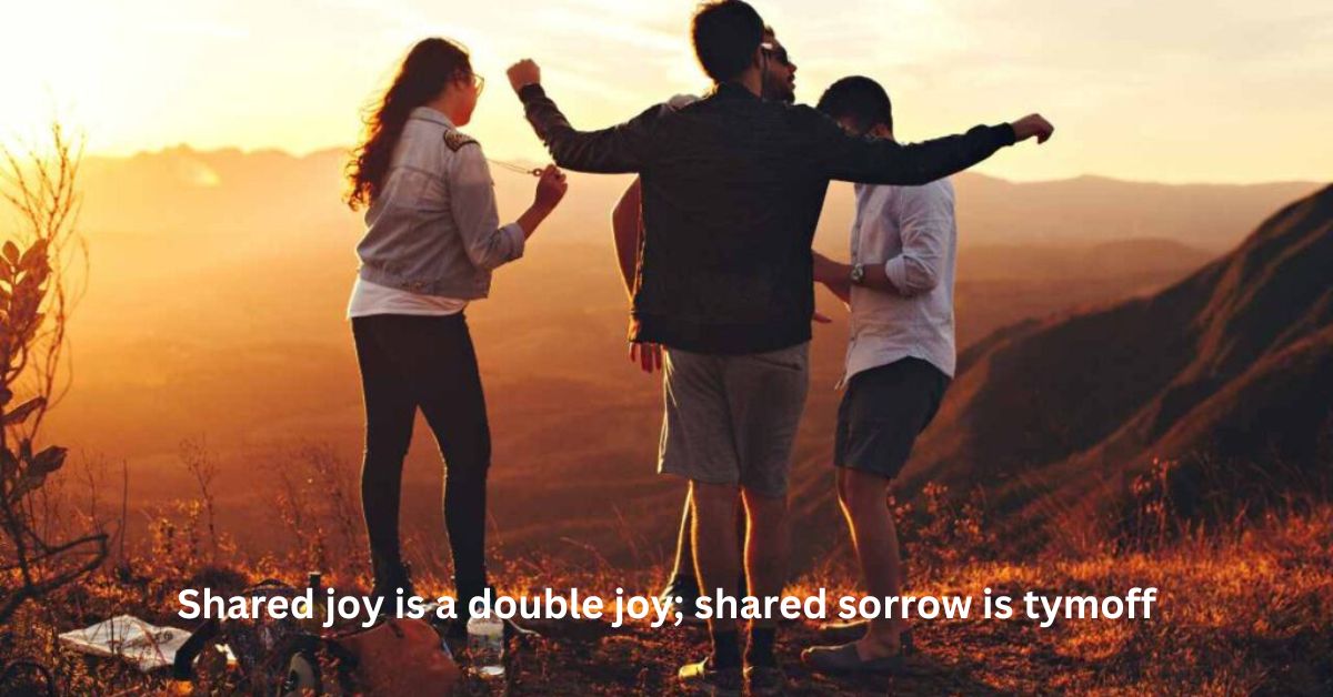 Shared joy is a double joy; shared sorrow is tymoff